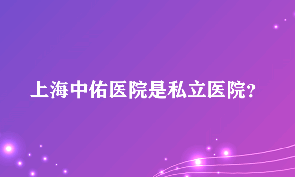 上海中佑医院是私立医院？