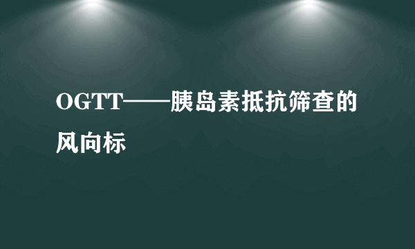 OGTT——胰岛素抵抗筛查的风向标