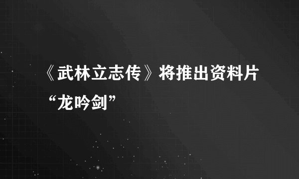 《武林立志传》将推出资料片“龙吟剑”