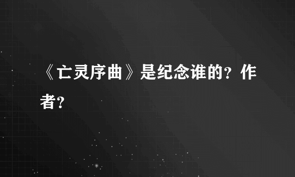 《亡灵序曲》是纪念谁的？作者？