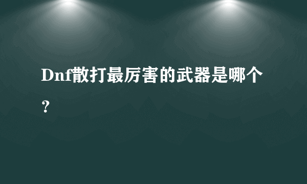 Dnf散打最厉害的武器是哪个？