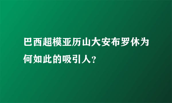 巴西超模亚历山大安布罗休为何如此的吸引人？