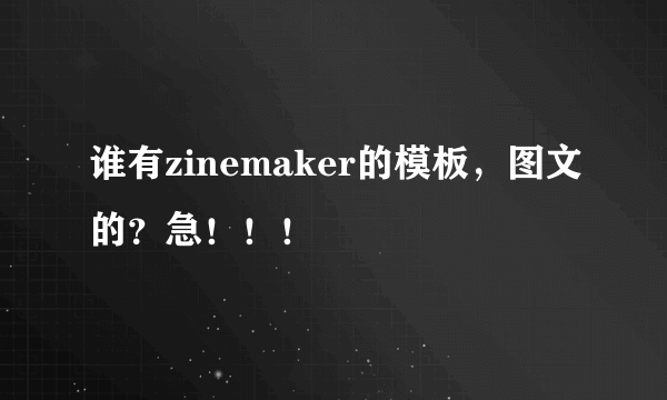 谁有zinemaker的模板，图文的？急！！！