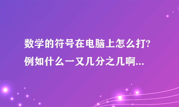 数学的符号在电脑上怎么打? 例如什么一又几分之几啊什么的 主要是初中阶段的符号。