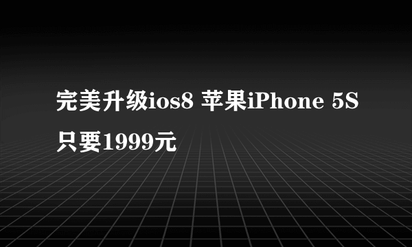 完美升级ios8 苹果iPhone 5S只要1999元