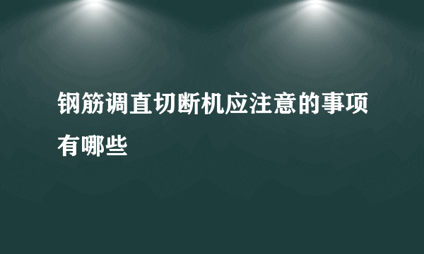 钢筋调直切断机应注意的事项有哪些