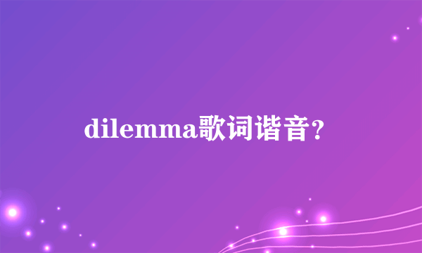 dilemma歌词谐音？