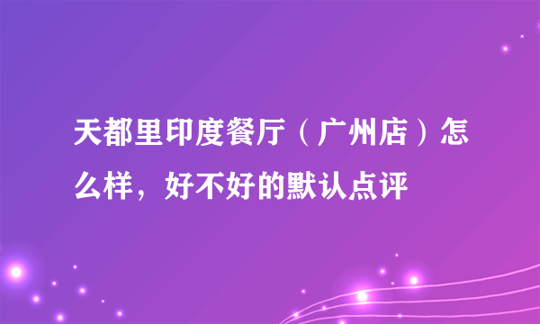 天都里印度餐厅（广州店）怎么样，好不好的默认点评