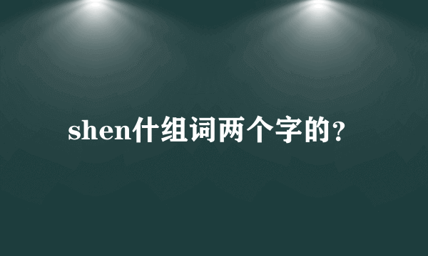 shen什组词两个字的？