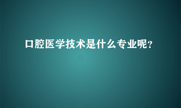 口腔医学技术是什么专业呢？