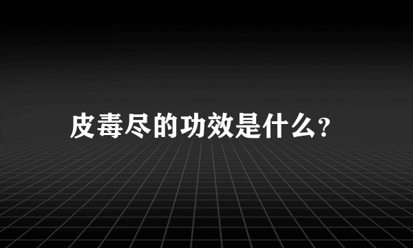 皮毒尽的功效是什么？