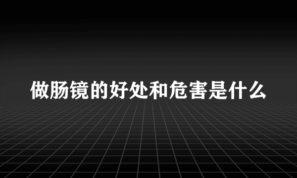 做肠镜的好处和危害是什么