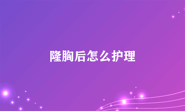 隆胸后怎么护理