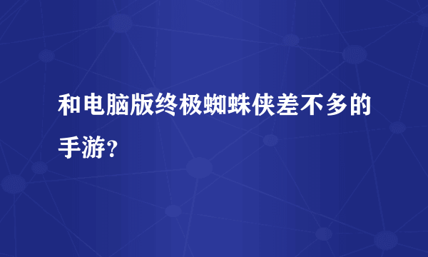 和电脑版终极蜘蛛侠差不多的手游？