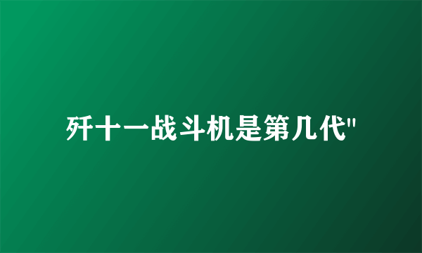 歼十一战斗机是第几代