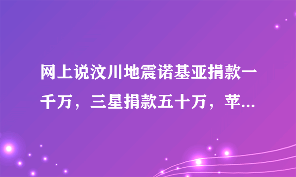 网上说汶川地震诺基亚捐款一千万，三星捐款五十万，苹果没捐，是真是假？