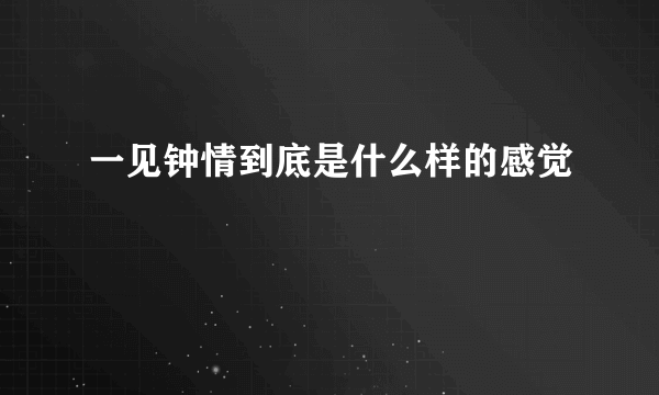 一见钟情到底是什么样的感觉