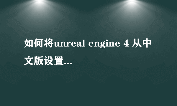 如何将unreal engine 4 从中文版设置为英文版