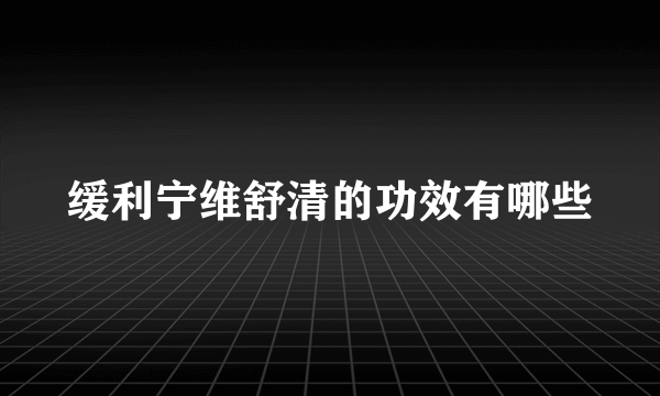 缓利宁维舒清的功效有哪些