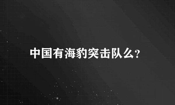 中国有海豹突击队么？