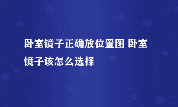 卧室镜子正确放位置图 卧室镜子该怎么选择