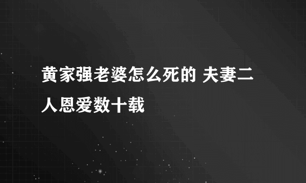 黄家强老婆怎么死的 夫妻二人恩爱数十载