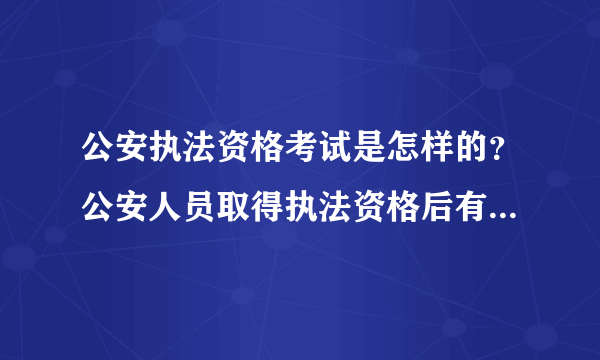 公安执法资格考试是怎样的？公安人员取得执法资格后有哪些职责？