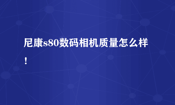 尼康s80数码相机质量怎么样！