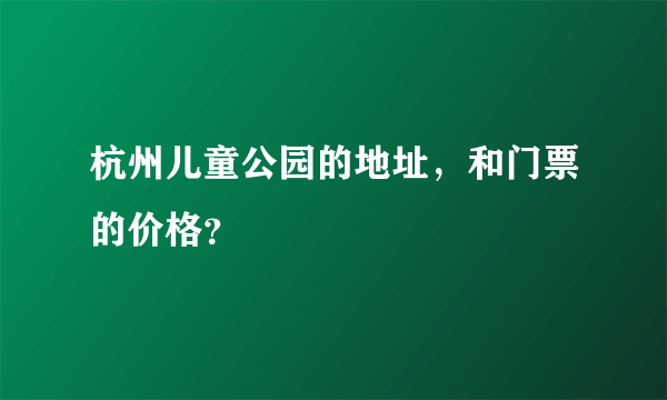 杭州儿童公园的地址，和门票的价格？