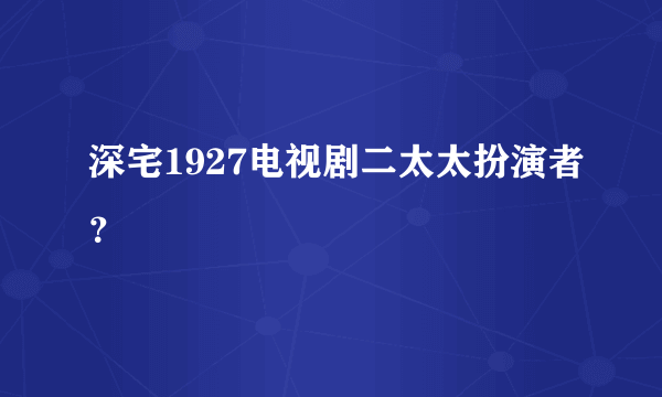 深宅1927电视剧二太太扮演者？