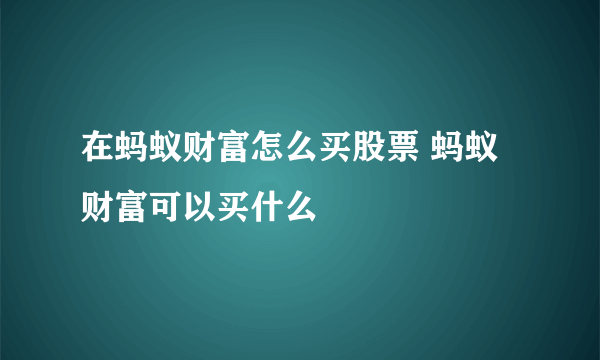 在蚂蚁财富怎么买股票 蚂蚁财富可以买什么