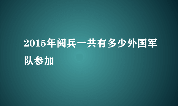 2015年阅兵一共有多少外国军队参加