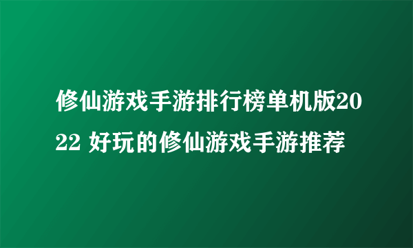 修仙游戏手游排行榜单机版2022 好玩的修仙游戏手游推荐