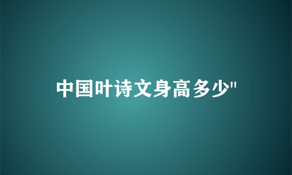 中国叶诗文身高多少