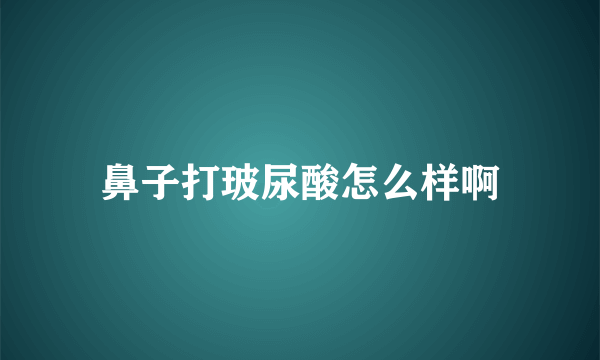 鼻子打玻尿酸怎么样啊