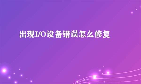 出现I/O设备错误怎么修复