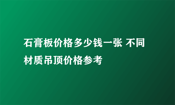 石膏板价格多少钱一张 不同材质吊顶价格参考