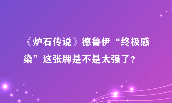 《炉石传说》德鲁伊“终极感染”这张牌是不是太强了？