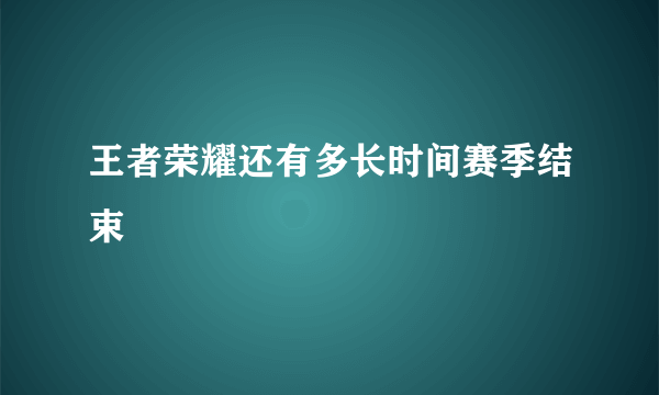 王者荣耀还有多长时间赛季结束