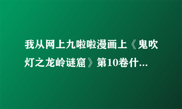 我从网上九啦啦漫画上《鬼吹灯之龙岭谜窟》第10卷什么时候出啊？