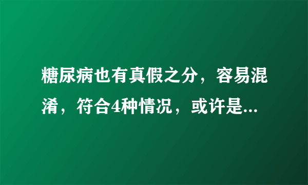 糖尿病也有真假之分，容易混淆，符合4种情况，或许是假性糖尿病