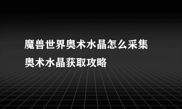 魔兽世界奥术水晶怎么采集 奥术水晶获取攻略