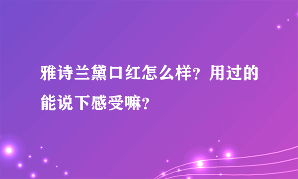 雅诗兰黛口红怎么样？用过的能说下感受嘛？