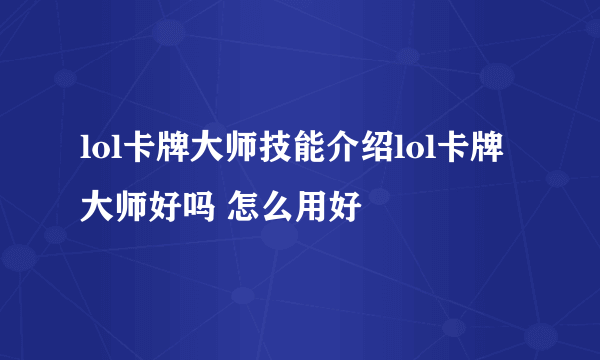 lol卡牌大师技能介绍lol卡牌大师好吗 怎么用好