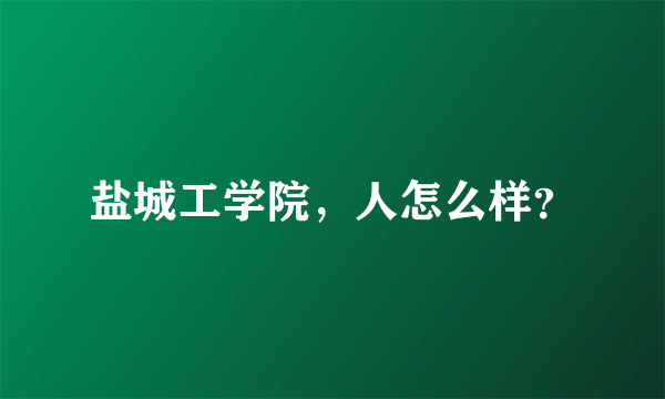 盐城工学院，人怎么样？