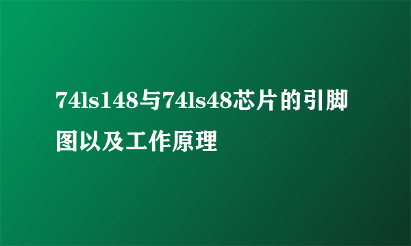 74ls148与74ls48芯片的引脚图以及工作原理