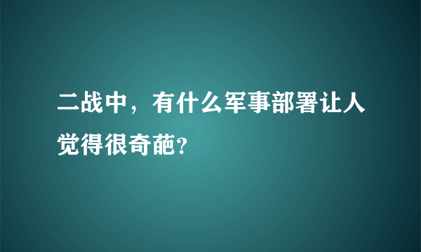 二战中，有什么军事部署让人觉得很奇葩？