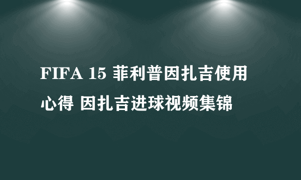 FIFA 15 菲利普因扎吉使用心得 因扎吉进球视频集锦