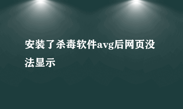 安装了杀毒软件avg后网页没法显示