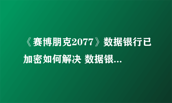 《赛博朋克2077》数据银行已加密如何解决 数据银行怎么破解